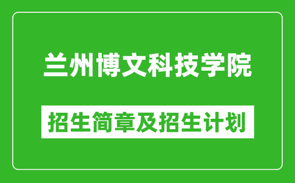 蘭州博文科技學(xué)院2025年高考招生簡(jiǎn)章及各省招生計(jì)劃人數(shù)