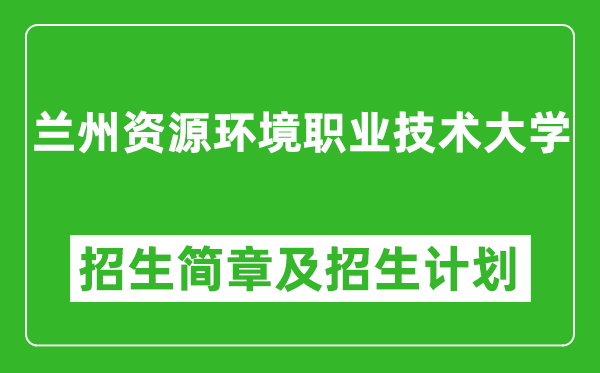 蘭州資源環(huán)境職業(yè)技術(shù)大學2025年高考招生簡章及各省招生計劃人數(shù)