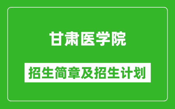 甘肅醫(yī)學(xué)院2025年高考招生簡章及各省招生計(jì)劃人數(shù)