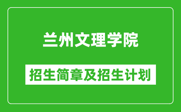 蘭州文理學(xué)院2025年高考招生簡(jiǎn)章及各省招生計(jì)劃人數(shù)