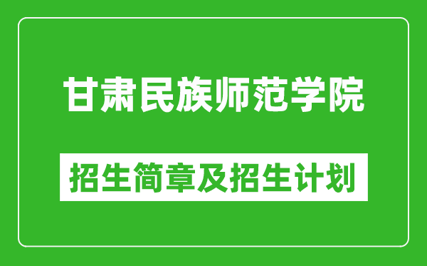甘肅民族師范學(xué)院2025年高考招生簡章及各省招生計(jì)劃人數(shù)