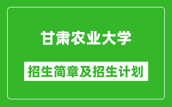 甘肅農(nóng)業(yè)大學(xué)2025年高考招生簡章及各省招生計(jì)劃人數(shù)