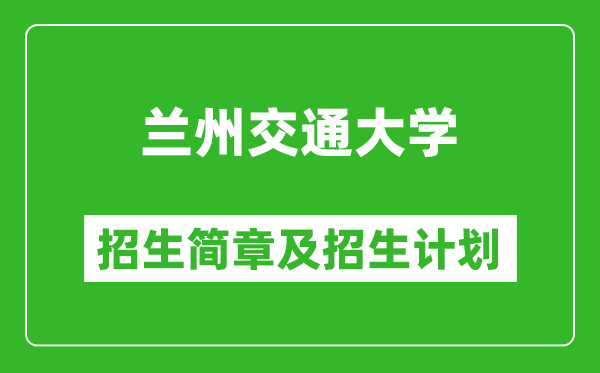 蘭州交通大學(xué)2025年高考招生簡(jiǎn)章及各省招生計(jì)劃人數(shù)