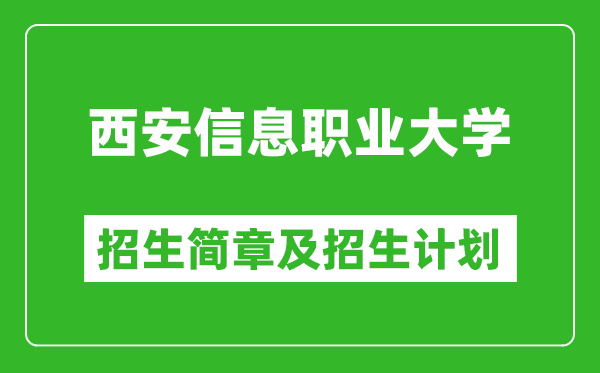 西安信息職業(yè)大學(xué)2025年高考招生簡章及各省招生計(jì)劃人數(shù)