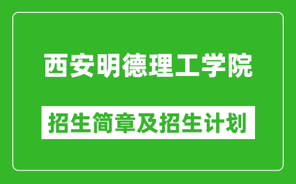 西安明德理工學(xué)院2025年高考招生簡章及各省招生計(jì)劃人數(shù)