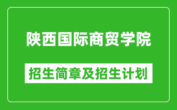 陜西國際商貿(mào)學(xué)院2025年高考招生簡章及各省招生計劃人數(shù)