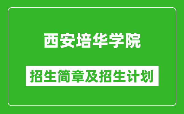 西安培華學(xué)院2025年高考招生簡(jiǎn)章及各省招生計(jì)劃人數(shù)