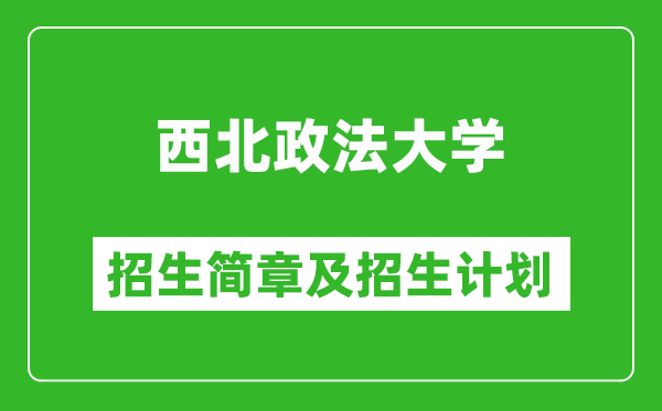 西北政法大學2025年高考招生簡章及各省招生計劃人數(shù)