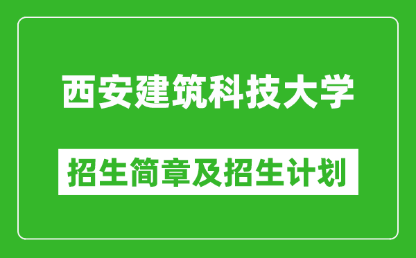 西安建筑科技大學(xué)2025年高考招生簡(jiǎn)章及各省招生計(jì)劃人數(shù)