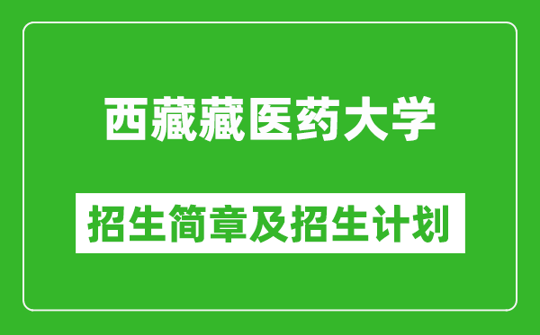 西藏藏醫(yī)藥大學(xué)2025年高考招生簡章及各省招生計(jì)劃人數(shù)