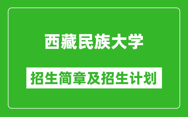 西藏民族大學(xué)2025年高考招生簡章及各省招生計劃人數(shù)