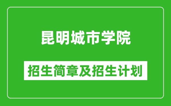 昆明城市學院2025年高考招生簡章及各省招生計劃人數(shù)