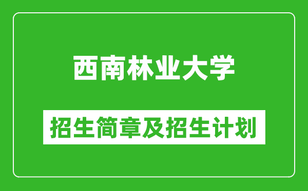 西南林業(yè)大學(xué)2025年高考招生簡章及各省招生計(jì)劃人數(shù)