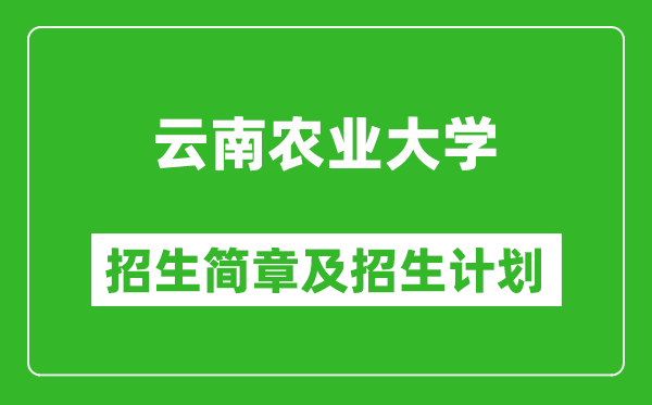 云南農(nóng)業(yè)大學(xué)2025年高考招生簡章及各省招生計劃人數(shù)