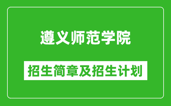 遵義師范學(xué)院2025年高考招生簡章及各省招生計(jì)劃人數(shù)