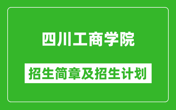 四川工商學(xué)院2025年高考招生簡(jiǎn)章及各省招生計(jì)劃人數(shù)