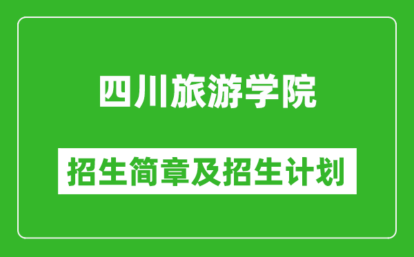 四川旅游學(xué)院2025年高考招生簡章及各省招生計劃人數(shù)