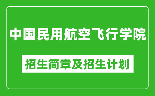 中國民用航空飛行學(xué)院2025年高考招生簡章及各省招生計劃人數(shù)
