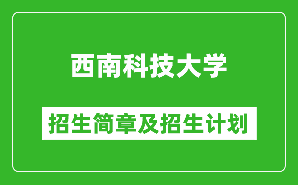 西南科技大學(xué)2025年高考招生簡(jiǎn)章及各省招生計(jì)劃人數(shù)