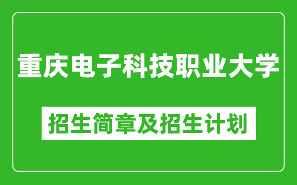 重慶電子科技職業(yè)大學(xué)2025年高考招生簡章及各省招生計劃人數(shù)