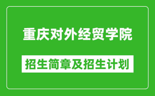 重慶對外經(jīng)貿(mào)學(xué)院2025年高考招生簡章及各省招生計(jì)劃人數(shù)