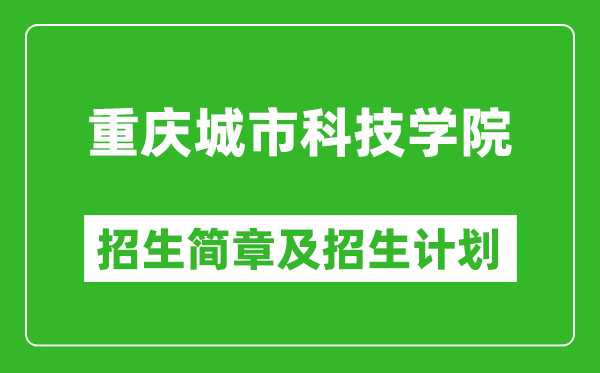 重慶城市科技學(xué)院2025年高考招生簡(jiǎn)章及各省招生計(jì)劃人數(shù)
