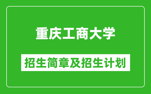 重慶工商大學(xué)2025年高考招生簡章及各省招生計(jì)劃人數(shù)