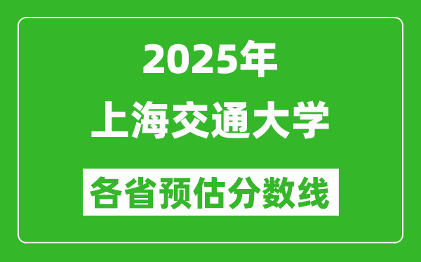 2025年上海交通大學(xué)各省預(yù)估分?jǐn)?shù)線,上交大需要多少分？