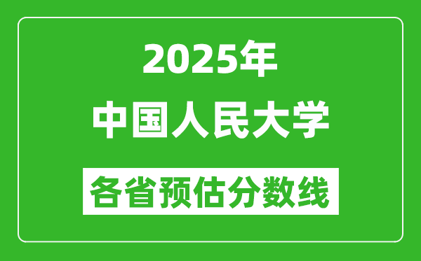 2025年中國人民大學(xué)各省預(yù)估分?jǐn)?shù)線,上人大需要多少分？