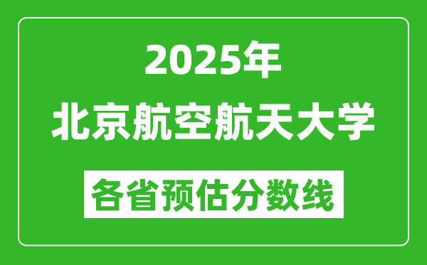 2025年北京航空航天大學(xué)各省預(yù)估分?jǐn)?shù)線,上北航需要多少分？