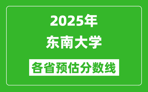 2025年東南大學(xué)各省預(yù)估分?jǐn)?shù)線,考東南大學(xué)需要多少分？