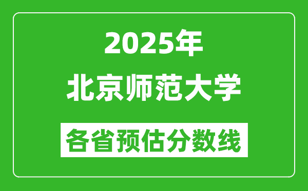 2025年北京師范大學各省預估分數(shù)線,上北師大需要多少分？