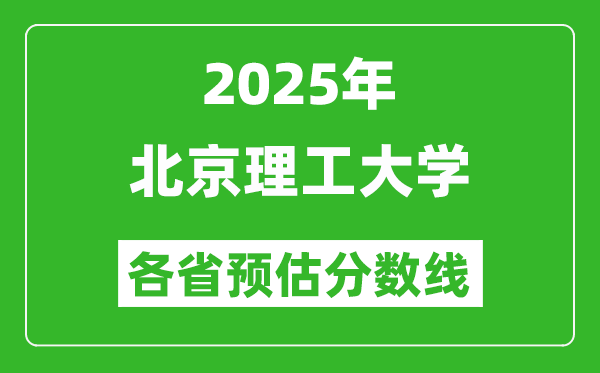 2025年北京理工大學(xué)各省預(yù)估分?jǐn)?shù)線(xiàn),考北理工需要多少分？