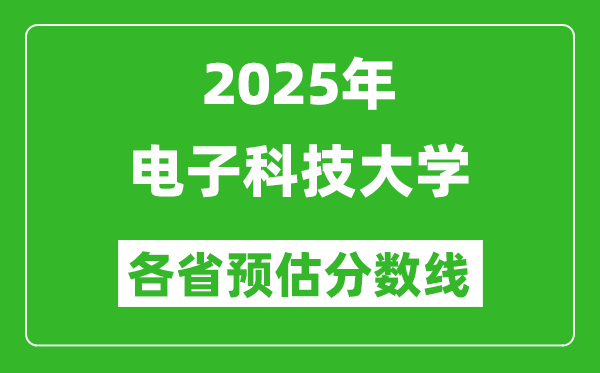 2025年電子科技大學(xué)各省預(yù)估分?jǐn)?shù)線,上電子科大需要多少分？