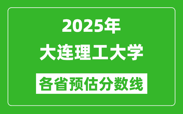 2025年大連理工大學(xué)各省預(yù)估分?jǐn)?shù)線,最低多少分能上大連理工?