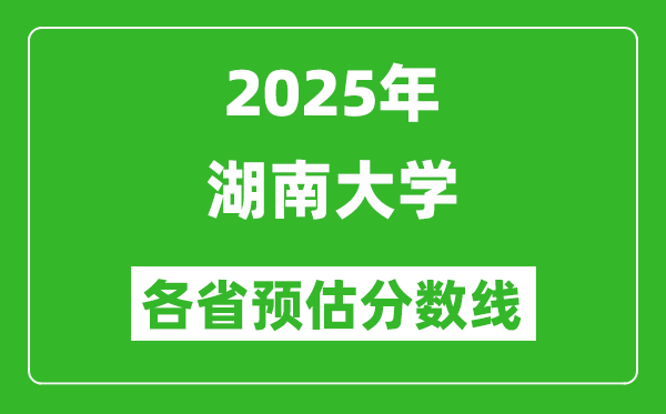 2025年湖南大學(xué)各省預(yù)估分?jǐn)?shù)線,最低多少分能上湖南大學(xué)?