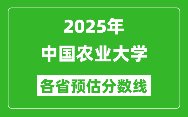 2025年中國(guó)農(nóng)業(yè)大學(xué)各省預(yù)估分?jǐn)?shù)線,最低多少分能上?