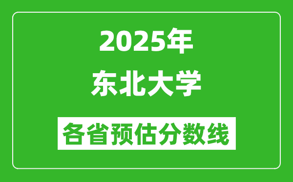 2025年?yáng)|北大學(xué)各省預(yù)估分?jǐn)?shù)線,最低多少分能上？