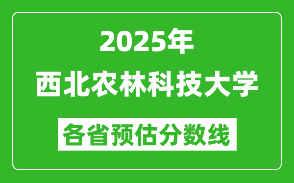 2025年西北農(nóng)林科技大學(xué)各省預(yù)估分?jǐn)?shù)線,最低多少分能上？