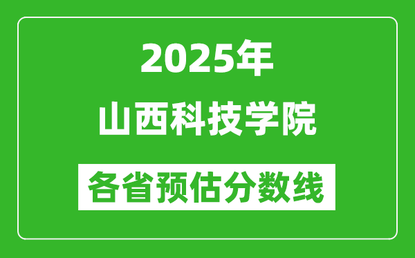 2025年山西科技學(xué)院各省預(yù)估分數(shù)線,預(yù)計最低多少分能上？