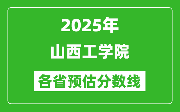 2025年山西工學(xué)院各省預(yù)估分?jǐn)?shù)線,預(yù)計最低多少分能上？