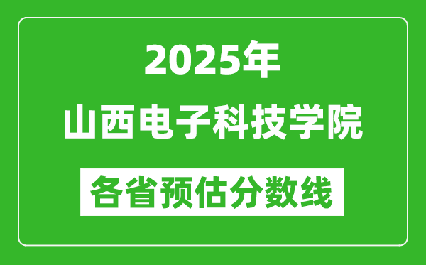 2025年山西電子科技學(xué)院各省預(yù)估分?jǐn)?shù)線,預(yù)計(jì)最低多少分能上？