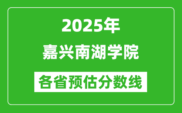 2025年嘉興南湖學(xué)院各省預(yù)估分?jǐn)?shù)線,預(yù)計(jì)最低多少分能上？