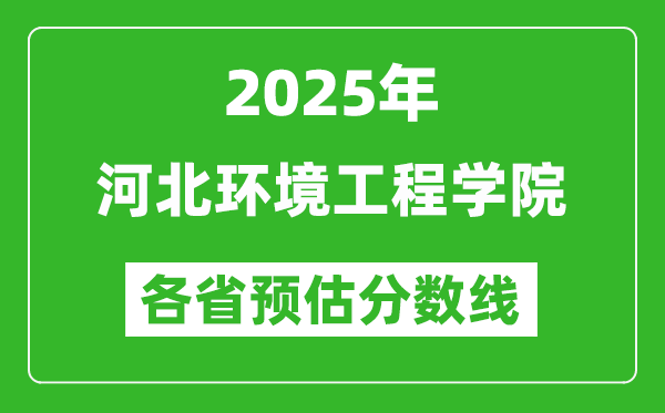 2025年河北環(huán)境工程學(xué)院各省預(yù)估分?jǐn)?shù)線,預(yù)計最低多少分能上？