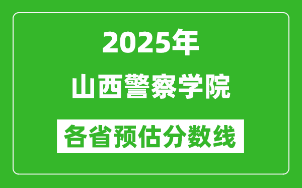 2025年山西警察學(xué)院各省預(yù)估分?jǐn)?shù)線,預(yù)計(jì)最低多少分能上？