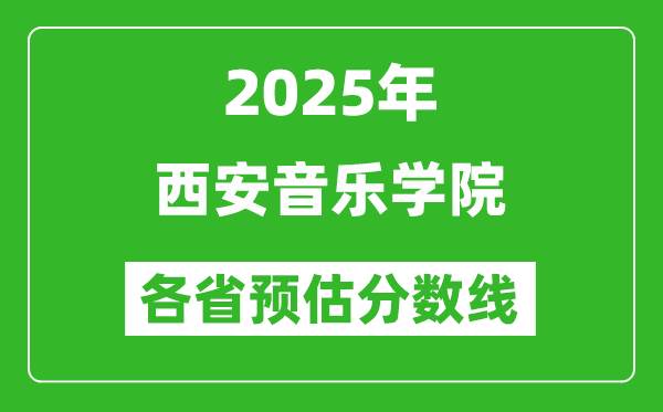 2025年西安音樂學(xué)院各省預(yù)估分?jǐn)?shù)線,預(yù)計(jì)最低多少分能上？