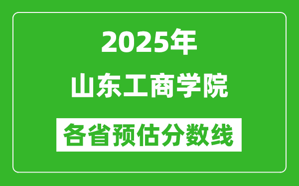 2025年山東工商學(xué)院各省預(yù)估分?jǐn)?shù)線,預(yù)計(jì)最低多少分能上？