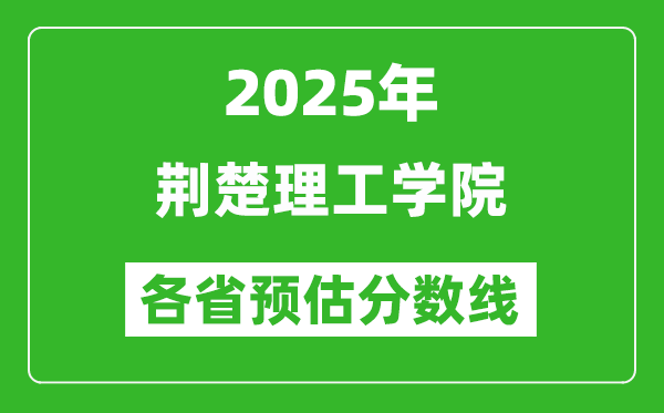 2025年荊楚理工學(xué)院各省預(yù)估分數(shù)線,預(yù)計最低多少分能上？
