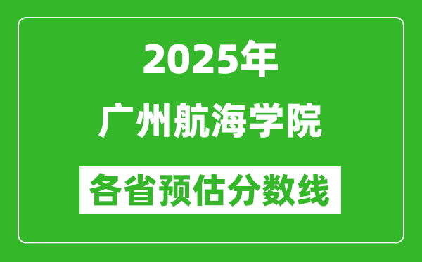 2025年廣州航海學(xué)院各省預(yù)估分?jǐn)?shù)線,預(yù)計(jì)最低多少分能上？