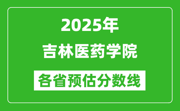 2025年吉林醫(yī)藥學(xué)院各省預(yù)估分?jǐn)?shù)線,預(yù)計最低多少分能上？